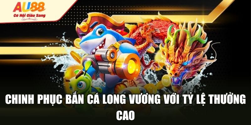 Chinh phục bắn cá long vương với tỷ lệ thưởng cao
