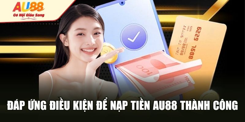 Đáp ứng điều kiện để nạp tiền AU88 thành công